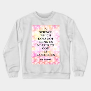 SIMONE WEIL quote .12 - A SCIENCE WHICH DOES NOT BRING US NEARER TO GOD IS WORTHLESS Crewneck Sweatshirt